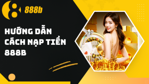 Hướng dẫn cách nạp tiền 888B cho người mới