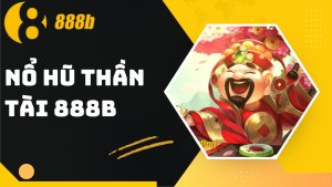 Nổ hũ Thần Tài đến 888B - Mẹo chơi và bí kíp thắng lớn