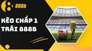Kèo chấp 1 trái 888B - Hướng dẫn đọc và đặt cược từ cao thủ