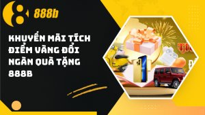 Chương trình khuyến mãi tích điểm vàng đổi ngàn quà tặng 888B